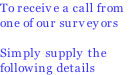 To receive a call from
one of our surveyors

Simply supply the 
following details